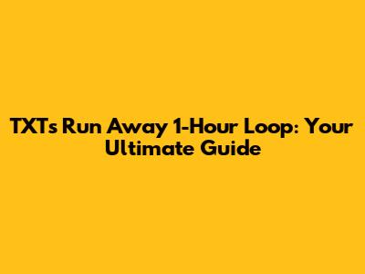 TXT's 'Run Away' 1-Hour Loop: Your Ultimate Guide