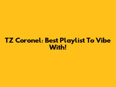 TZ Coronel: Best Playlist To Vibe With!