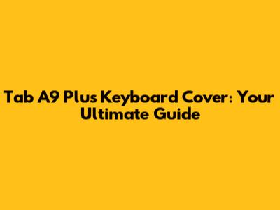 Tab A9 Plus Keyboard Cover: Your Ultimate Guide