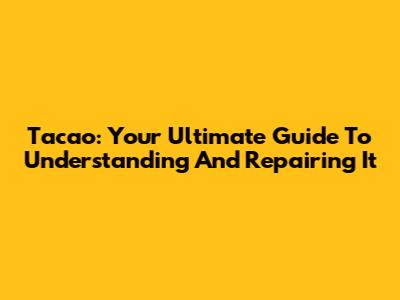 Tacao: Your Ultimate Guide To Understanding And Repairing It