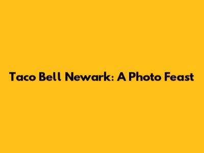 Taco Bell Newark: A Photo Feast