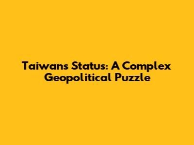 Taiwan's Status: A Complex Geopolitical Puzzle