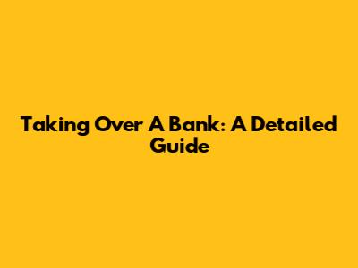 Taking Over A Bank: A Detailed Guide