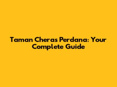 Taman Cheras Perdana: Your Complete Guide