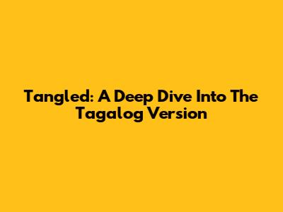 Tangled: A Deep Dive Into The Tagalog Version