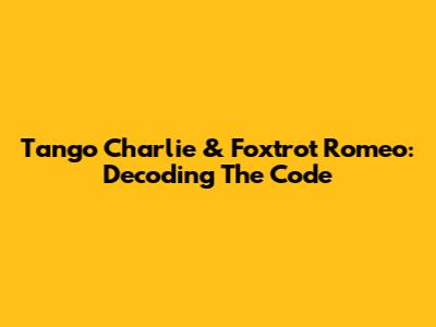 Tango Charlie & Foxtrot Romeo: Decoding The Code