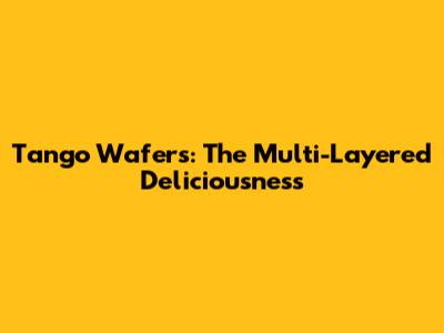 Tango Wafers: The Multi-Layered Deliciousness