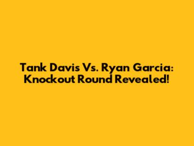 Tank Davis Vs. Ryan Garcia: Knockout Round Revealed!