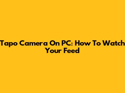 Tapo Camera On PC: How To Watch Your Feed