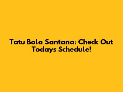 Tatu Bola Santana: Check Out Today's Schedule!