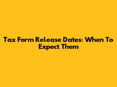 Tax Form Release Dates: When To Expect Them