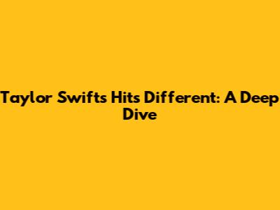 Taylor Swift's 'Hits Different': A Deep Dive