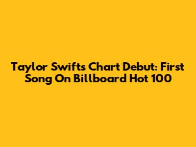 Taylor Swift's Chart Debut: First Song On Billboard Hot 100