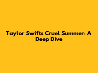 Taylor Swift's Cruel Summer: A Deep Dive