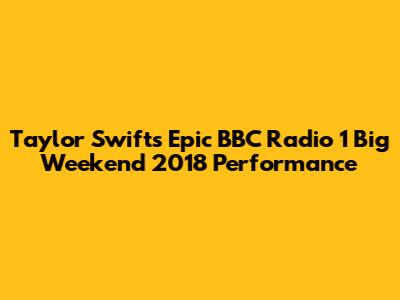 Taylor Swift's Epic BBC Radio 1 Big Weekend 2018 Performance