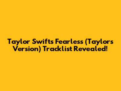 Taylor Swift's Fearless (Taylor's Version) Tracklist Revealed!