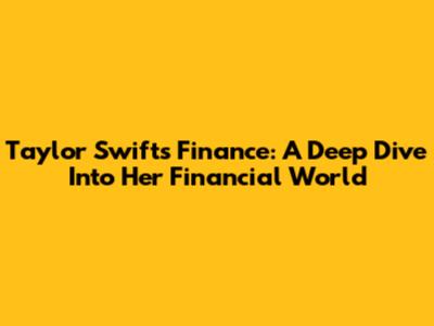Taylor Swift's Finance: A Deep Dive Into Her Financial World