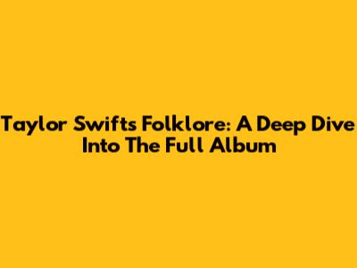 Taylor Swift's Folklore: A Deep Dive Into The Full Album