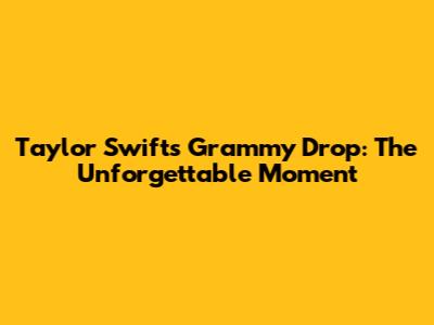 Taylor Swift's Grammy Drop: The Unforgettable Moment