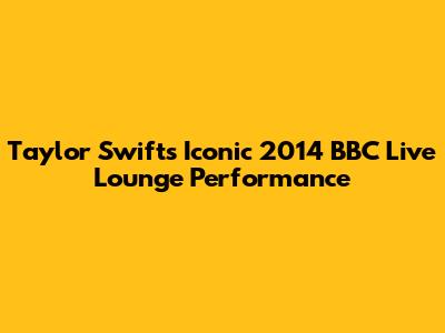 Taylor Swift's Iconic 2014 BBC Live Lounge Performance