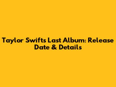 Taylor Swift's Last Album: Release Date & Details