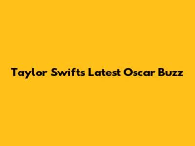 Taylor Swift's Latest Oscar Buzz