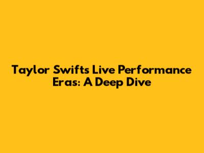 Taylor Swift's Live Performance Eras: A Deep Dive