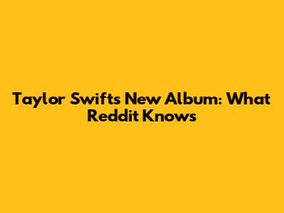 Taylor Swift's New Album: What Reddit Knows