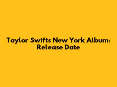Taylor Swift's New York Album: Release Date