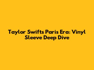 Taylor Swift's Paris Era: Vinyl Sleeve Deep Dive