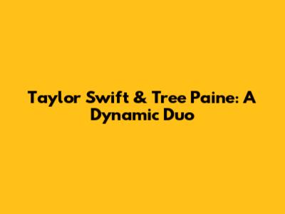 Taylor Swift & Tree Paine: A Dynamic Duo