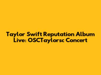 Taylor Swift Reputation Album Live: OSCTaylorsc Concert