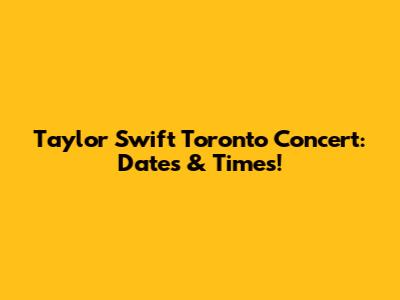 Taylor Swift Toronto Concert: Dates & Times!