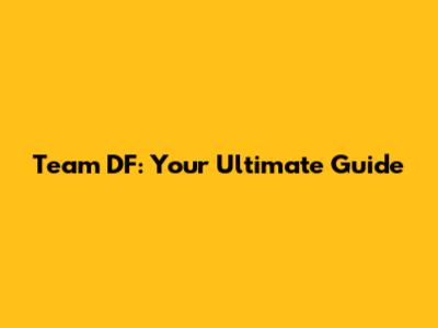 Team DF: Your Ultimate Guide