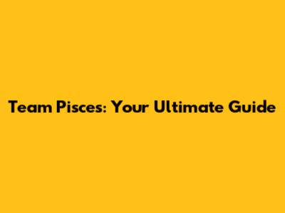 Team Pisces: Your Ultimate Guide
