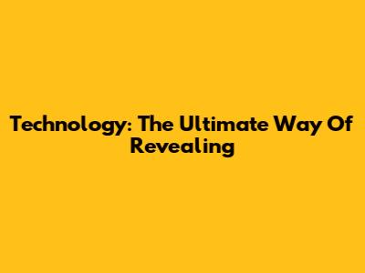 Technology: The Ultimate Way Of Revealing