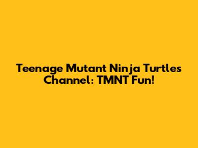 Teenage Mutant Ninja Turtles Channel: TMNT Fun!