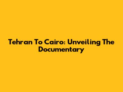Tehran To Cairo: Unveiling The Documentary