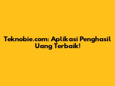 Teknobie.com: Aplikasi Penghasil Uang Terbaik!