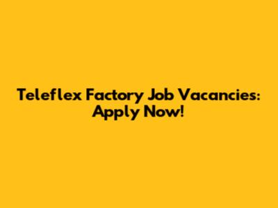 Teleflex Factory Job Vacancies: Apply Now!