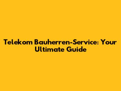 Telekom Bauherren-Service: Your Ultimate Guide