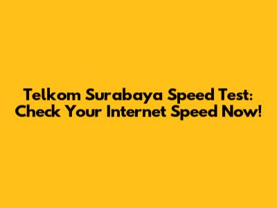 Telkom Surabaya Speed Test: Check Your Internet Speed Now!
