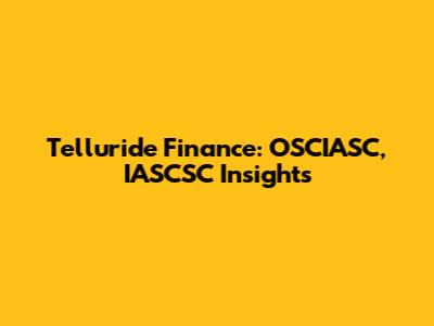 Telluride Finance: OSCIASC, IASCSC Insights