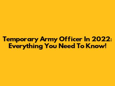 Temporary Army Officer In 2022: Everything You Need To Know!