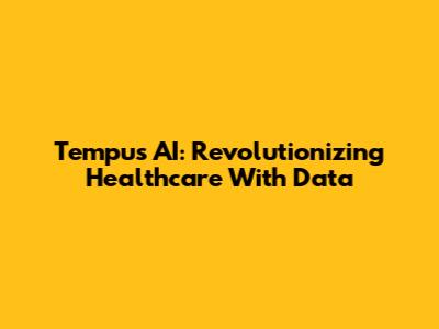 Tempus AI: Revolutionizing Healthcare With Data