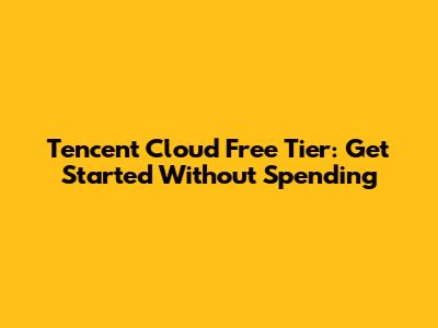 Tencent Cloud Free Tier: Get Started Without Spending