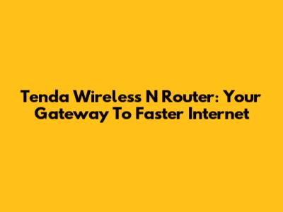 Tenda Wireless N Router: Your Gateway To Faster Internet