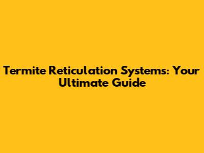 Termite Reticulation Systems: Your Ultimate Guide