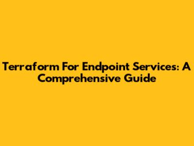 Terraform For Endpoint Services: A Comprehensive Guide