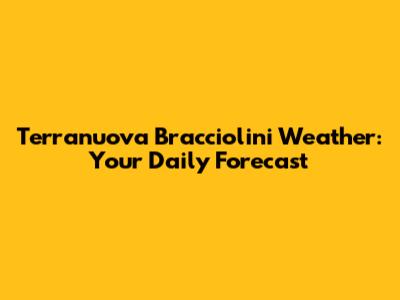 Terranuova Bracciolini Weather: Your Daily Forecast